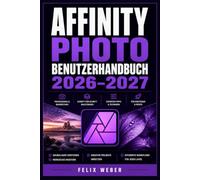 Affinity Photo Benutzerhandbuch 2026-2027: Vollständige Einführung in alle Werkzeuge und Funktionen für Kreative aller Erfahrungsstufen