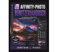 AFFINITY-PHOTO BENUTZERHANDBUCH: Ein umfassender Leitfaden für die schrittweise Beherrschung von Fotobearbeitung, Retusche, Bildkomposition und ... (SmartStart User Guides (German Edition))