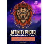 Affinity Photo Benutzerhandbuch:: Schalten Sie professionelle Bearbeitungsfunktionen mit klaren Lektionen, praktischen Tipps und kreativen Fähigkeiten frei