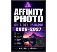 Affinity Photo Guia del Usuario 2026-2027: Domina la Edicion Fotografica Digital: Tecnicas Avanzadas,Herramientas Esenciales y Flujos de Trabajo Profesionales para Todos los Niveles