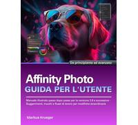 Affinity Photo Guida Per L'utente: Manuale illustrato passo dopo passo per la versione 2.6 e successive - Suggerimenti, trucchi e flussi di lavoro per ... straordinarie | Da principiante ad avanzato