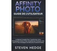 Affinity Photo Guide De L'utilisateur: Le Manuel Complet Pour Transformer Votre Photographie Grâce À Des Compétences Pratiques, Des Outils Et Des Stratégies De Retouche Professionnelles