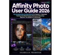 Affinity Photo User Guide 2026: The Complete Step-by-Step Manual for Version 3 - Illustrated Tutorials, Real-World Projects, Shortcuts & Photoshop ... to Advanced) (THE ILLUSTRATED GUIDE SERIES)