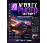AFFINITY PHOTO USER GUIDE: A Complete Step-by-Step Mastery Guide to Photo Editing, Retouching, Compositing, and Professional Image Design (SmartStart User Guides)