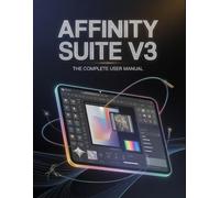 Affinity Suite: The Complete User Manual: The Complete Guide to the Free Suite, Canva AI Studio, and the Post-Subscription Workflow.