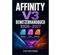 Affinity v3 Benutzerhandbuch 2026-2027: Vollständige Einführung in Photo, Designer und Publisher - Bildbearbeitung, Vektorgrafiken und Seitenlayout für Kreative, Einsteiger und den Umstieg von Adobe