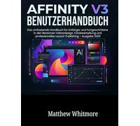 Affinity V3 Benutzerhandbuch: Das umfassende Handbuch für Anfänger und Fortgeschrittene in den Bereichen Vektordesign, Fotobearbeitung und professionelles Layout-Publishing - Ausgabe 2026