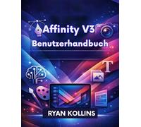 Affinity V3 Benutzerhandbuch: Das vollständige Handbuch für Anfänger und Profis