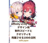 Affinity v3 by Canva デザイン術：制作スピードとクオリティを飛躍させる100の法則: 副業クリエイター・SNS運用者必見！デザイン効率化とプロのレイアウト設計を極める使い方