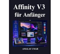 Affinity V3 für Anfänger: Ein vollständiger Leitfaden für Fotobearbeitung, Grafikdesign, Vektorgrafiken, Layoutgestaltung, Canva-Integration und professionelle Designprojekte