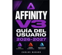 Affinity v3 Guía del Usuario 2026-2027: Domina Photo, Designer y Publisher: Técnicas Profesionales, Flujos de Trabajo y Herramientas para Creativos