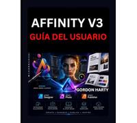 AFFINITY V3 GUÍA DEL USUARIO: Manual práctico para crear gráficos profesionales, editar fotos diseñar publicaciones