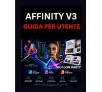 AFFINITY V3 GUIDA PER UTENTE: Un manuale pratico per creare grafica professionale, modificare foto progettare pubblicazioni