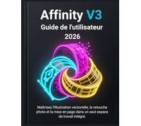 Affinity V3 Guide de l'utilisateur 2026: Maîtrisez l'illustration vectorielle, la retouche photo et la mise en page dans un seul espace de travail intégré.