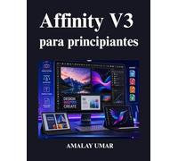 Affinity V3 para principiantes: Guía completa para el usuario de edición fotográfica, diseño gráfico, arte vectorial, maquetación editorial, integración con Canva proyectos de diseño profesional