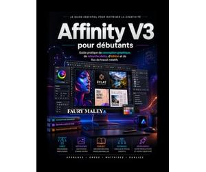 Affinity V3 pour débutants: Guide pratique de conception graphique, de retouche photo, d'édition et de flux de travail créatifs