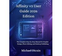Affinity v3 User Guide 2026 Edition: The Complete Step-by-Step Manual for Graphic Design, Photo Editing, and Desktop Publishing