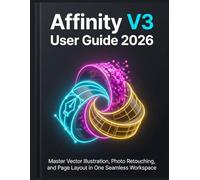 Affinity V3 User Guide 2026: Master Vector Illustration, Photo Retouching, and Page Layout in One Seamless Workspace