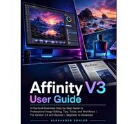 Affinity v3 User Guide: A Practical Illustrated Step-by-Step Guide to Professional Image Editing, Tips, Tricks, and Workflows | For Version 2.6 and Beyond | Beginner to Advanced