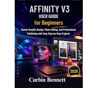Affinity V3 User Guide for Beginners: Master Graphic Design, Photo Editing, and Professional Publishing with Easy Step-by-Step Projects