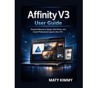 Affinity V3 User Guide: Practical Manual to Design, Edit Photos, and Create Professional Layouts Like a Pro