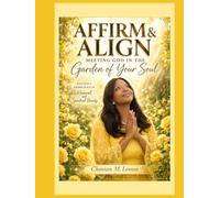 Affirm and Align Meeting God in the Garden of Your Soul: Gracefully Cultivating a Life of Faith Beauty and Purpose in Christ
