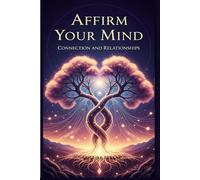 Affirm Your Mind. Connection and Relationships: Affirmations on love, protection, gratitude, honor, empowerment, connection. One affirmation for each day. Empower yourself with love