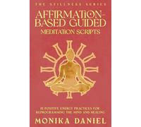 Affirmation-Based Guided Meditation Scripts: 15 Positive Energy Practices for Reprogramming the Mind and Healing (The Stillness Series)