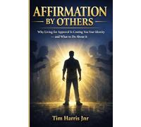 AFFIRMATION BY OTHERS: Why Living for Approval Is Costing You Your Identity and What to Do About It