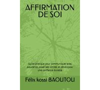 AFFIRMATION DE SOI: Guide pratique pour communiquer avec assurance, poser ses limites et développer une confiance durable