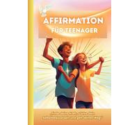 Affirmation für Teenager: Affirmation für Jugendliche - Stärke dein Selbst, finde deinen Weg, verändere dein Leben. (Positiv Denken für Teenager)