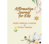 Affirmation Journal for Kids: Build Confidence, Gratitude & Positive Thinking: Empowering affirmations, gratitude prompts, and reflection pages to help kids believe in themselves every day