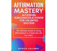 Affirmation Mastery: Accessing Subconscious Power for Unlimited Success