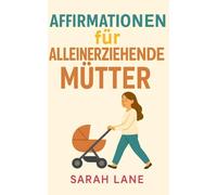 Affirmationen für Alleinerziehende Mütter: Stärkende tägliche Affirmationen und Handlungsimpulse für Kraft, Selbstliebe & Gelassenheit im Alltag