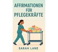 Affirmationen für Pflegekräfte: Tägliche positive Affirmationen und achtsame Gedanken, um Pflegekräfte zu unterstützen, inspirieren und stärken