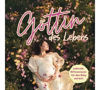 Affirmationen für Schwangere: Göttin des Lebens: Sanfte Worte für dein Wunder - Affirmationen für eine liebevolle Schwangerschaft und Geburt