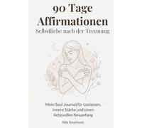 Affirmationen für Selbstliebe nach der Trennung - 90-Tage Heilungsjournal: Das geführte Soul Journal für Herzheilung, Selbstliebe & inneren Neubeginn ... und liebevollen Ritualen für jede Woche.