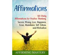 Affirmations: 500 Daily Affirmations for Positive Thinking, Success, Money, Love, Happiness, Focus, Abundance, Self-Esteem, and Motivation