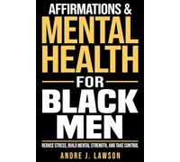 Affirmations and Mental Health for Black Men: Reduce Stress, Build Mental Strength, and Take Control with Daily Affirmations and Simple Mental Tools (The Black Men’s Mental Wellness Series)