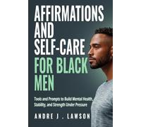 Affirmations and Self-Care for Black Men: Tools and Prompts to Build Mental Health, Stability, and Strength Under Pressure (The Black Men’s Mental Wellness Series)