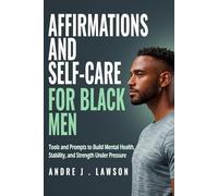 Affirmations and Self-Care for Black Men: Tools and Prompts to Build Mental Health, Stability, and Strength Under Pressure: 4 (The Black Men’s Mental Wellness Series)