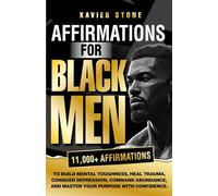 Affirmations For Black Men: To Build Mental Toughness, Heal Trauma, Conquer Depression, Command Abundance, And Master Your Purpose With Confidence
