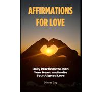 Affirmations for Love: Daily Practices to Open Your Heart and Invite Soul-Aligned Love: A Heart-Centered Practice to Rebuild Confidence and Invite Loving Connections