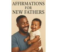 Affirmations For New Fathers: Rooted In Strength