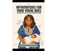 Affirmations For Your Young Ones: Sealing The Lives Of Your Children In God