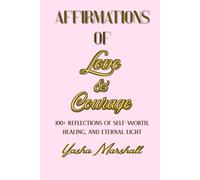 Affirmations of Love & Courage: 100+ Reflections of Self-Worth, Healing, and Eternal Light