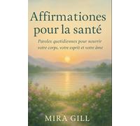 Affirmations pour la santé: Paroles quotidiennes pour nourrir votre corps, votre esprit et votre âme