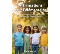 Affirmations pour l'élémentaire: Des mots positifs pour aider les jeunes esprits à grandir avec confiance et joie