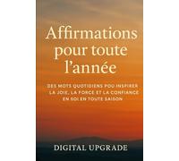 Affirmations pour toute l'année: Des mots quotidiens pour inspirer la joie, la force et la confiance en soi en toute saison