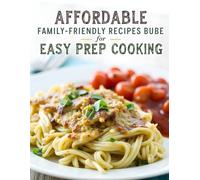 Affordable Family-Friendly Recipes: for Easy Prep Cooking Simple, Budget-Friendly Meals for Busy Families